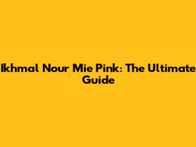Ikhmal Nour Mie Pink: The Ultimate Guide