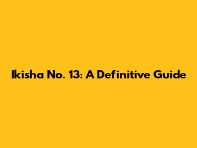 Ikisha No. 13: A Definitive Guide