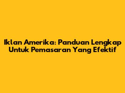 Iklan Amerika: Panduan Lengkap Untuk Pemasaran Yang Efektif