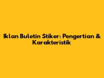 Iklan Buletin Stiker: Pengertian & Karakteristik