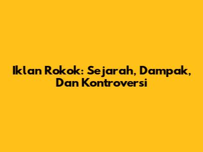 Iklan Rokok: Sejarah, Dampak, Dan Kontroversi
