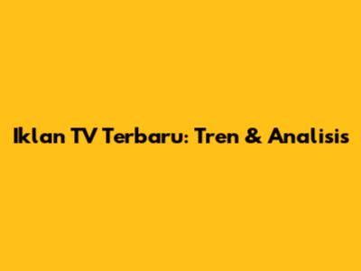 Iklan TV Terbaru: Tren & Analisis