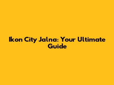 Ikon City Jalna: Your Ultimate Guide