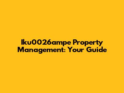 Iku0026ampe Property Management: Your Guide