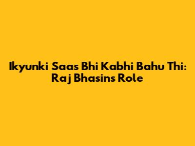 Ikyunki Saas Bhi Kabhi Bahu Thi: Raj Bhasin's Role