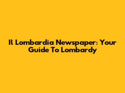 Il Lombardia Newspaper: Your Guide To Lombardy