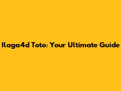 Ilaga4d Toto: Your Ultimate Guide