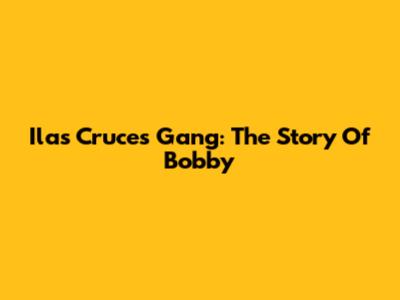 Ilas Cruces Gang: The Story Of Bobby