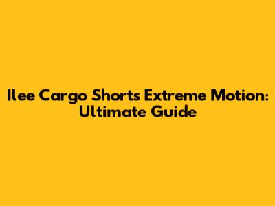 Ilee Cargo Shorts Extreme Motion: Ultimate Guide