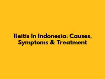 Ileitis In Indonesia: Causes, Symptoms & Treatment