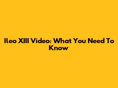 Ileo XIII Video: What You Need To Know