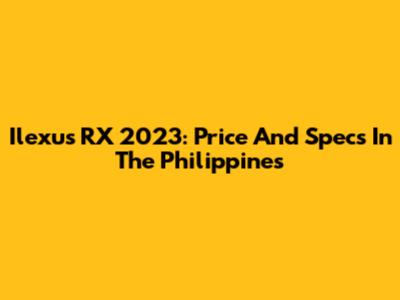 Ilexus RX 2023: Price And Specs In The Philippines