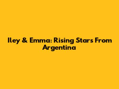 Iley & Emma: Rising Stars From Argentina