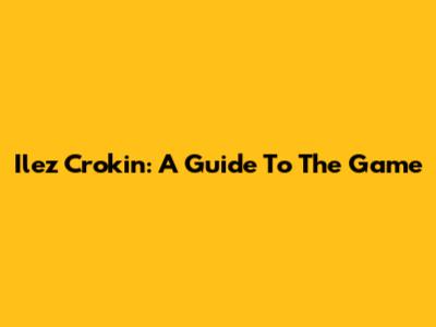 Ilez Crokin: A Guide To The Game