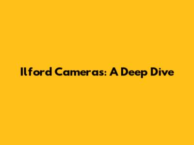 Ilford Cameras: A Deep Dive