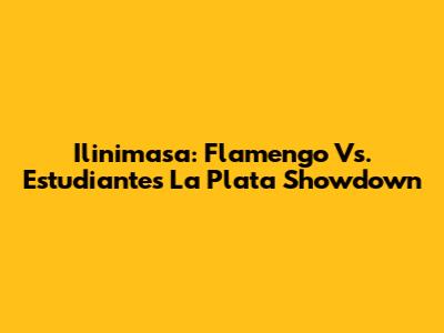 Ilinimasa: Flamengo Vs. Estudiantes La Plata Showdown