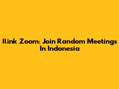 Ilink Zoom: Join Random Meetings In Indonesia