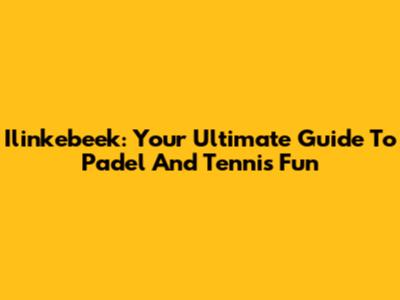 Ilinkebeek: Your Ultimate Guide To Padel And Tennis Fun