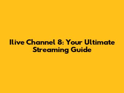 Ilive Channel 8: Your Ultimate Streaming Guide