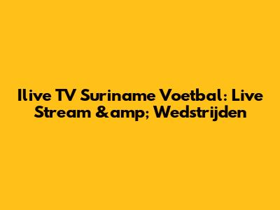 Ilive TV Suriname Voetbal: Live Stream &amp; Wedstrijden