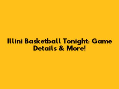 Illini Basketball Tonight: Game Details & More!