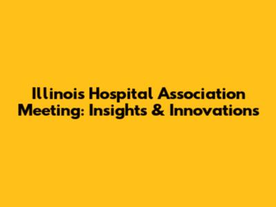 Illinois Hospital Association Meeting: Insights & Innovations