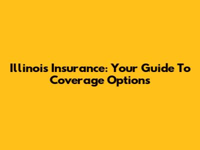 Illinois Insurance: Your Guide To Coverage Options