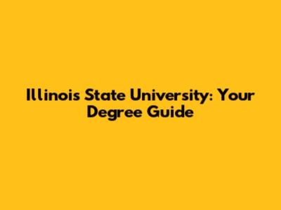 Illinois State University: Your Degree Guide