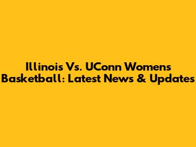 Illinois Vs. UConn Women's Basketball: Latest News & Updates