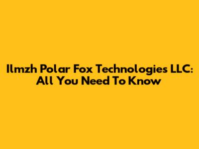Ilmzh Polar Fox Technologies LLC: All You Need To Know