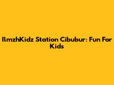 IlmzhKidz Station Cibubur: Fun For Kids
