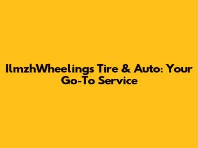 IlmzhWheelings Tire & Auto: Your Go-To Service