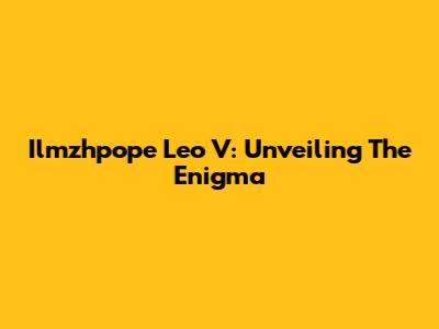 Ilmzhpope Leo V: Unveiling The Enigma
