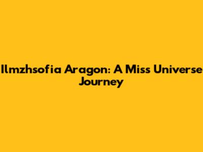 Ilmzhsofia Aragon: A Miss Universe Journey