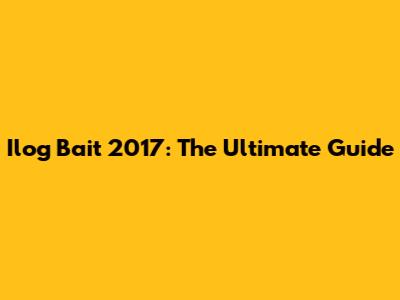 Ilog Bait 2017: The Ultimate Guide