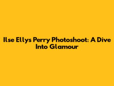 Ilse Elly's Perry Photoshoot: A Dive Into Glamour