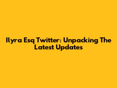 Ilyra Esq Twitter: Unpacking The Latest Updates