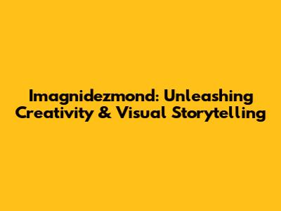 Imagnidezmond: Unleashing Creativity & Visual Storytelling