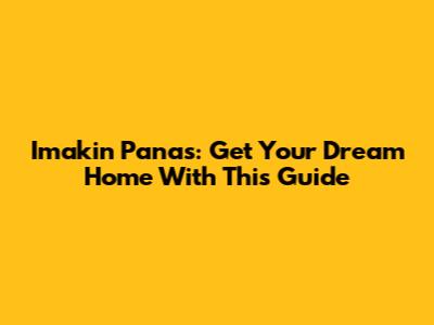 Imakin Panas: Get Your Dream Home With This Guide