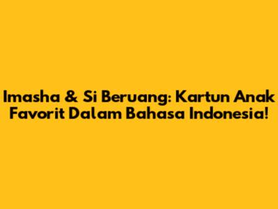 Imasha & Si Beruang: Kartun Anak Favorit Dalam Bahasa Indonesia!