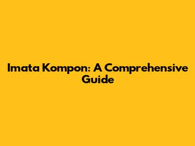 Imata Kompon: A Comprehensive Guide