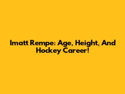 Imatt Rempe: Age, Height, And Hockey Career!
