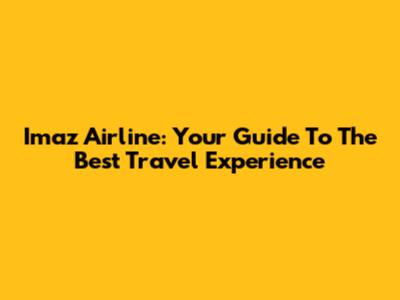 Imaz Airline: Your Guide To The Best Travel Experience
