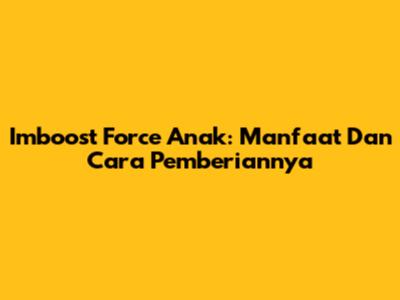 Imboost Force Anak: Manfaat Dan Cara Pemberiannya