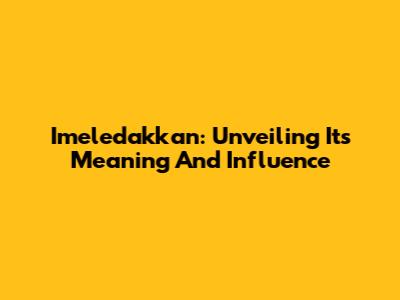 Imeledakkan: Unveiling Its Meaning And Influence