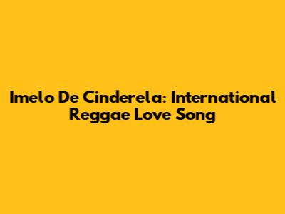 Imelo De Cinderela: International Reggae Love Song