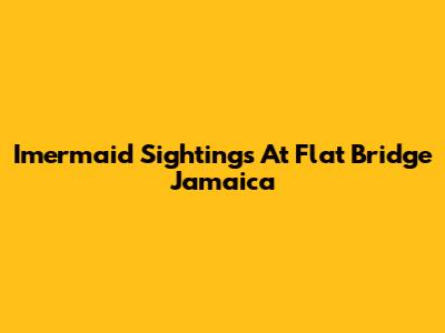 Imermaid Sightings At Flat Bridge Jamaica