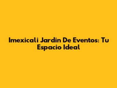 Imexicali Jardin De Eventos: Tu Espacio Ideal