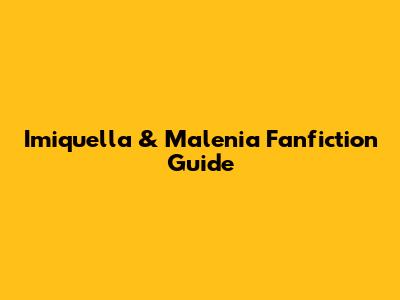 Imiquella & Malenia Fanfiction Guide