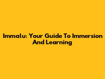 Immalu: Your Guide To Immersion And Learning